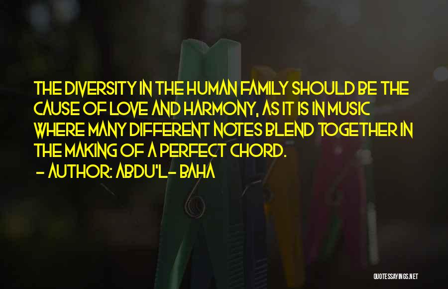 Abdu'l- Baha Quotes: The Diversity In The Human Family Should Be The Cause Of Love And Harmony, As It Is In Music Where