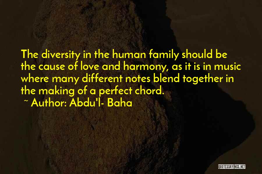 Abdu'l- Baha Quotes: The Diversity In The Human Family Should Be The Cause Of Love And Harmony, As It Is In Music Where