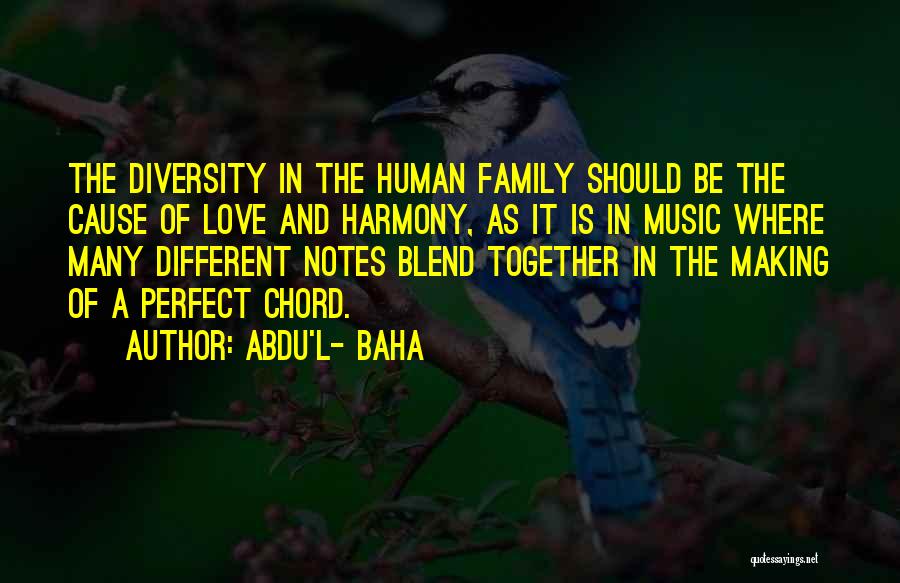 Abdu'l- Baha Quotes: The Diversity In The Human Family Should Be The Cause Of Love And Harmony, As It Is In Music Where