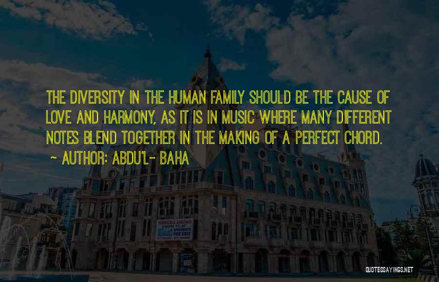 Abdu'l- Baha Quotes: The Diversity In The Human Family Should Be The Cause Of Love And Harmony, As It Is In Music Where