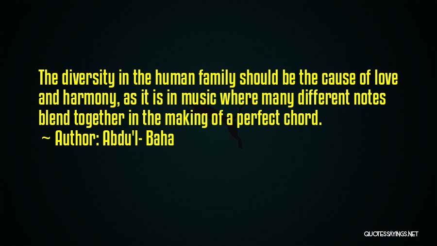 Abdu'l- Baha Quotes: The Diversity In The Human Family Should Be The Cause Of Love And Harmony, As It Is In Music Where