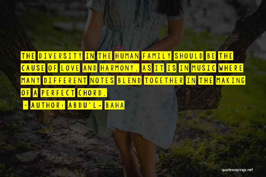 Abdu'l- Baha Quotes: The Diversity In The Human Family Should Be The Cause Of Love And Harmony, As It Is In Music Where