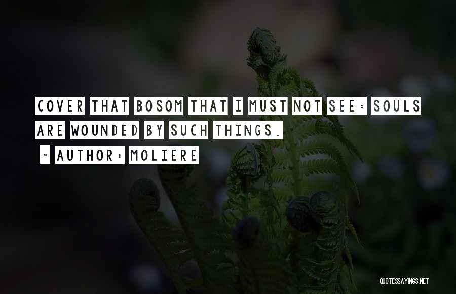 Moliere Quotes: Cover That Bosom That I Must Not See: Souls Are Wounded By Such Things.