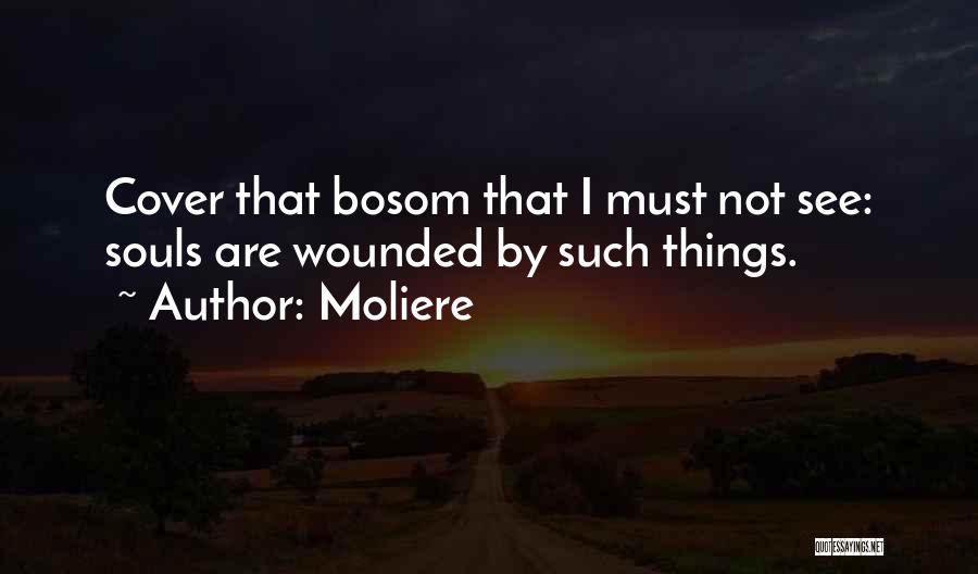 Moliere Quotes: Cover That Bosom That I Must Not See: Souls Are Wounded By Such Things.