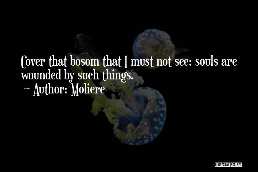Moliere Quotes: Cover That Bosom That I Must Not See: Souls Are Wounded By Such Things.
