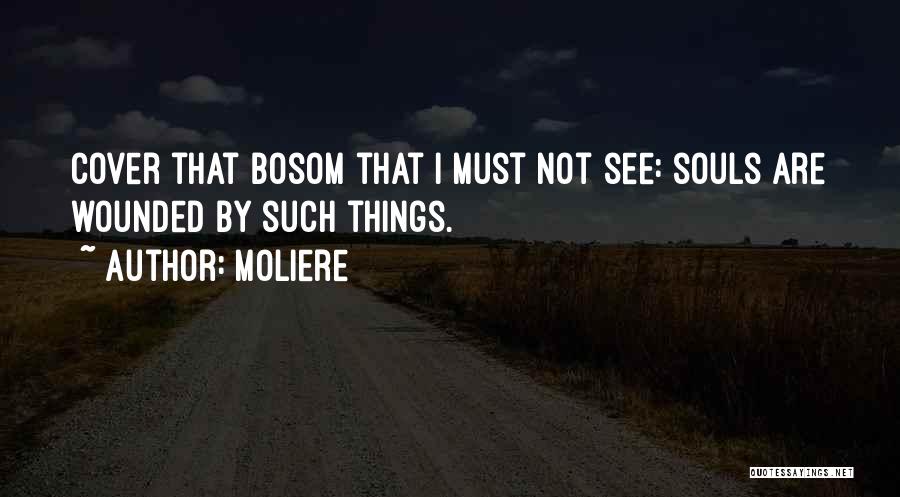 Moliere Quotes: Cover That Bosom That I Must Not See: Souls Are Wounded By Such Things.