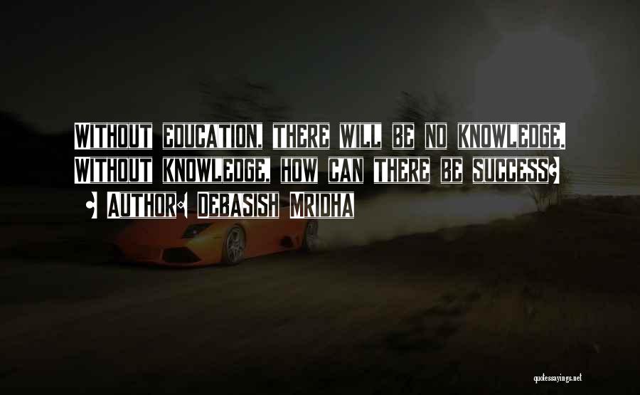 Debasish Mridha Quotes: Without Education, There Will Be No Knowledge. Without Knowledge, How Can There Be Success?
