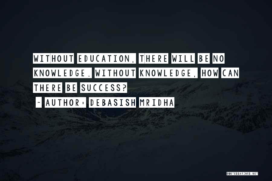 Debasish Mridha Quotes: Without Education, There Will Be No Knowledge. Without Knowledge, How Can There Be Success?