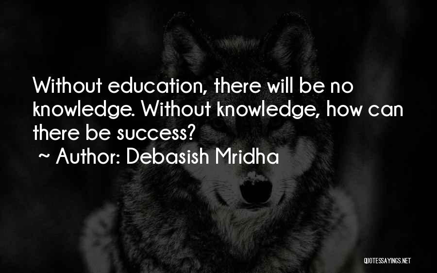 Debasish Mridha Quotes: Without Education, There Will Be No Knowledge. Without Knowledge, How Can There Be Success?