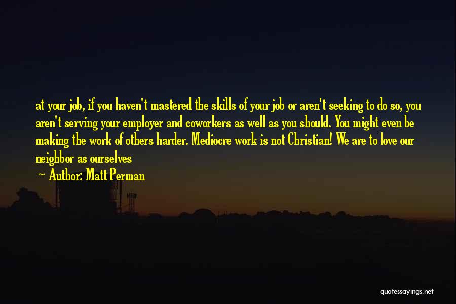 Matt Perman Quotes: At Your Job, If You Haven't Mastered The Skills Of Your Job Or Aren't Seeking To Do So, You Aren't