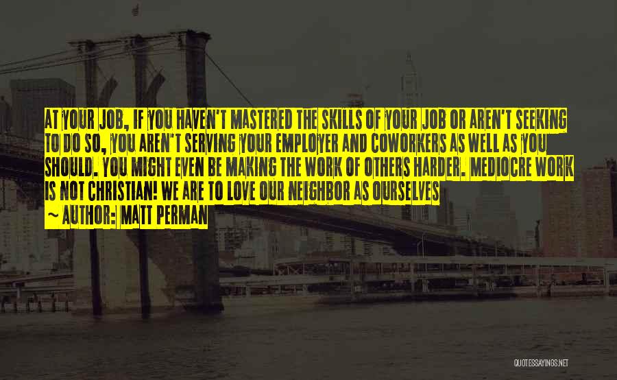 Matt Perman Quotes: At Your Job, If You Haven't Mastered The Skills Of Your Job Or Aren't Seeking To Do So, You Aren't