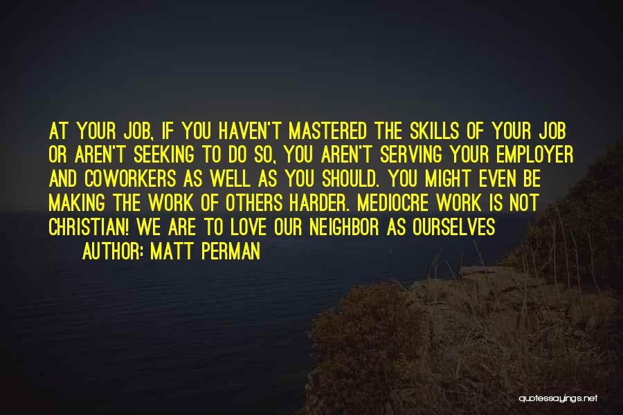 Matt Perman Quotes: At Your Job, If You Haven't Mastered The Skills Of Your Job Or Aren't Seeking To Do So, You Aren't