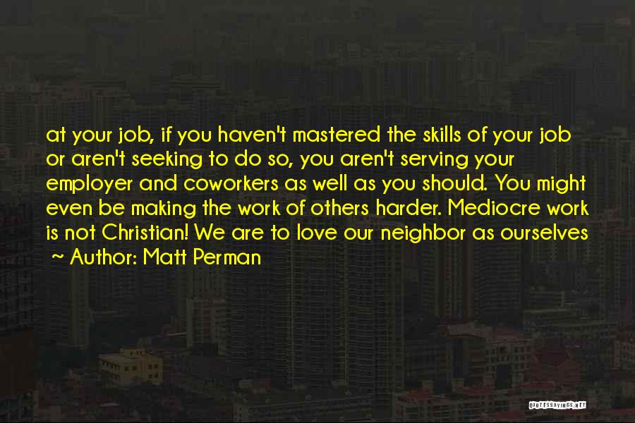 Matt Perman Quotes: At Your Job, If You Haven't Mastered The Skills Of Your Job Or Aren't Seeking To Do So, You Aren't