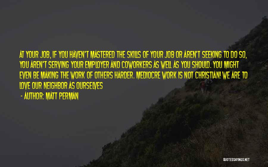 Matt Perman Quotes: At Your Job, If You Haven't Mastered The Skills Of Your Job Or Aren't Seeking To Do So, You Aren't