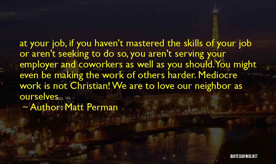 Matt Perman Quotes: At Your Job, If You Haven't Mastered The Skills Of Your Job Or Aren't Seeking To Do So, You Aren't