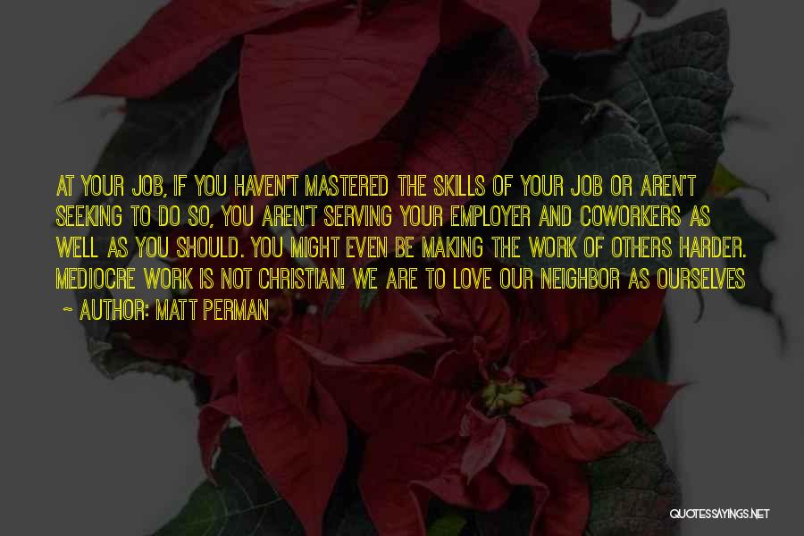 Matt Perman Quotes: At Your Job, If You Haven't Mastered The Skills Of Your Job Or Aren't Seeking To Do So, You Aren't