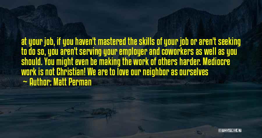 Matt Perman Quotes: At Your Job, If You Haven't Mastered The Skills Of Your Job Or Aren't Seeking To Do So, You Aren't