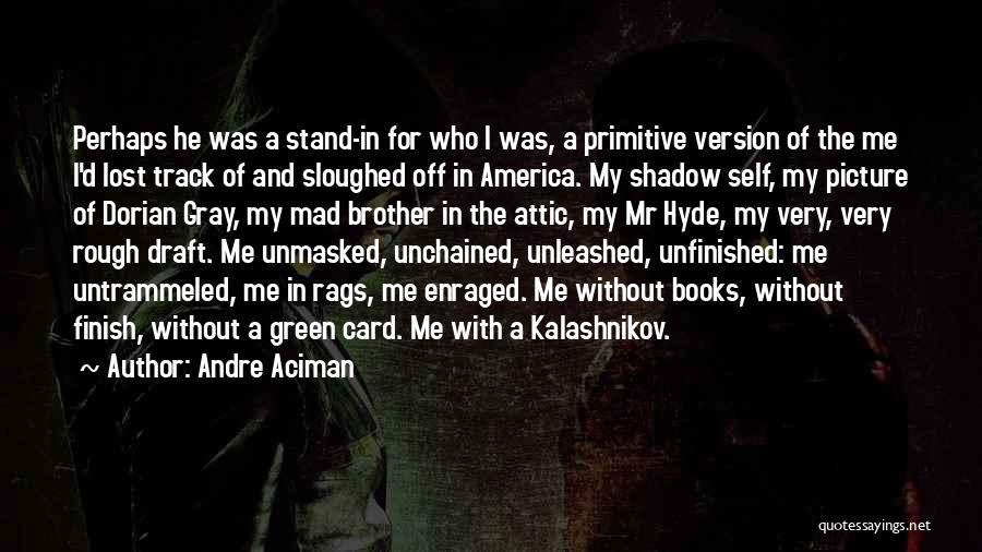 Andre Aciman Quotes: Perhaps He Was A Stand-in For Who I Was, A Primitive Version Of The Me I'd Lost Track Of And