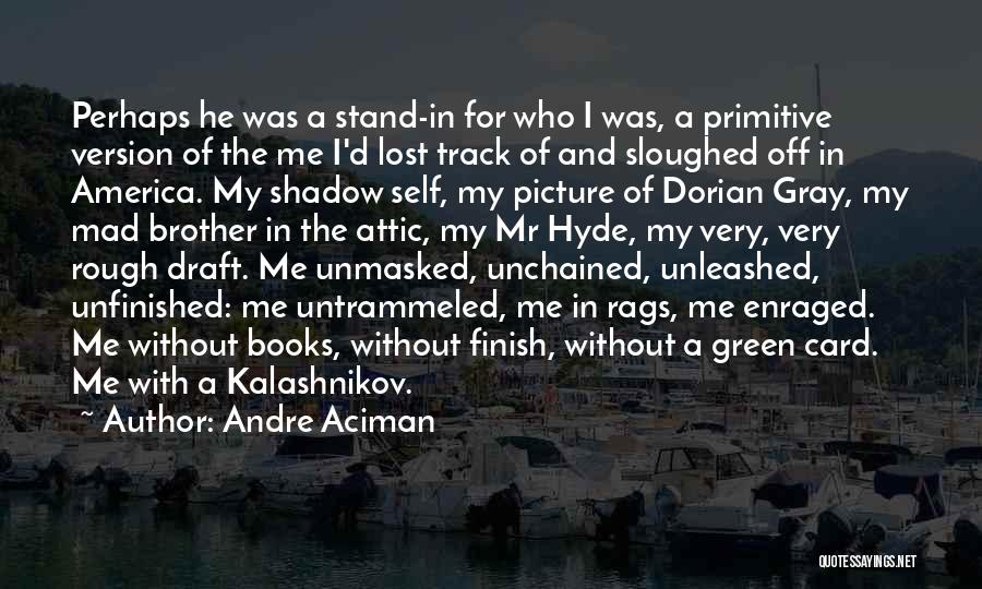 Andre Aciman Quotes: Perhaps He Was A Stand-in For Who I Was, A Primitive Version Of The Me I'd Lost Track Of And