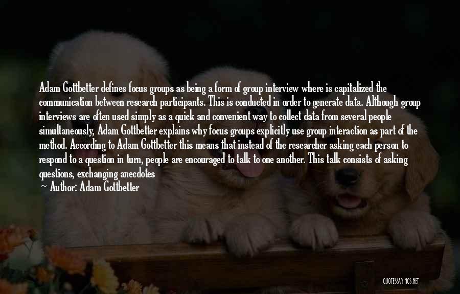 Adam Gottbetter Quotes: Adam Gottbetter Defines Focus Groups As Being A Form Of Group Interview Where Is Capitalized The Communication Between Research Participants.