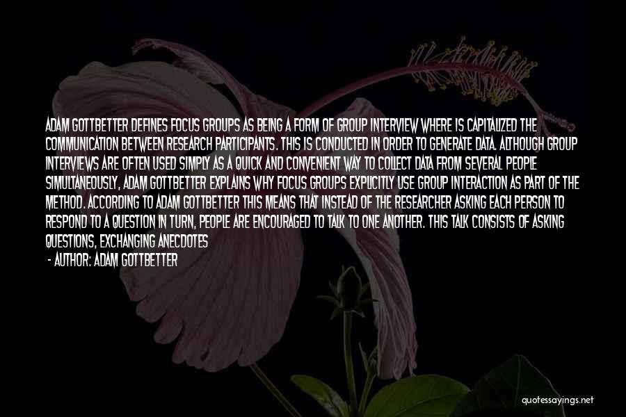 Adam Gottbetter Quotes: Adam Gottbetter Defines Focus Groups As Being A Form Of Group Interview Where Is Capitalized The Communication Between Research Participants.