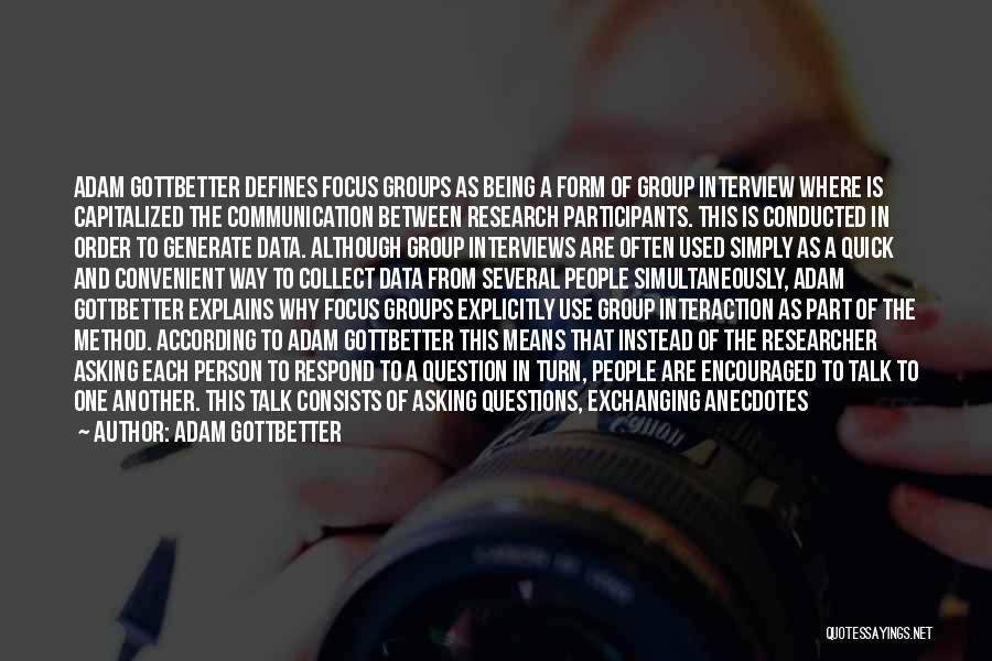 Adam Gottbetter Quotes: Adam Gottbetter Defines Focus Groups As Being A Form Of Group Interview Where Is Capitalized The Communication Between Research Participants.