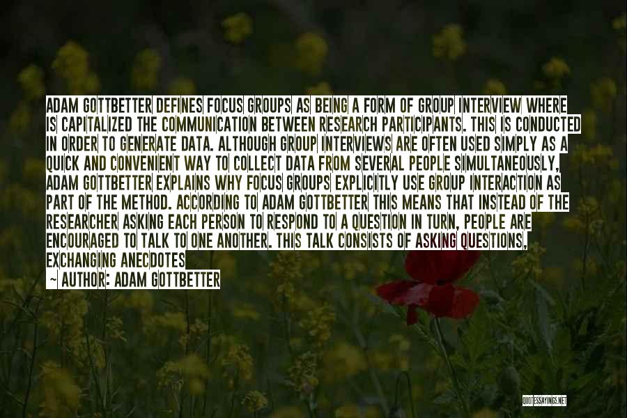 Adam Gottbetter Quotes: Adam Gottbetter Defines Focus Groups As Being A Form Of Group Interview Where Is Capitalized The Communication Between Research Participants.