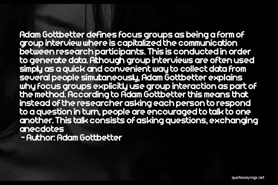 Adam Gottbetter Quotes: Adam Gottbetter Defines Focus Groups As Being A Form Of Group Interview Where Is Capitalized The Communication Between Research Participants.