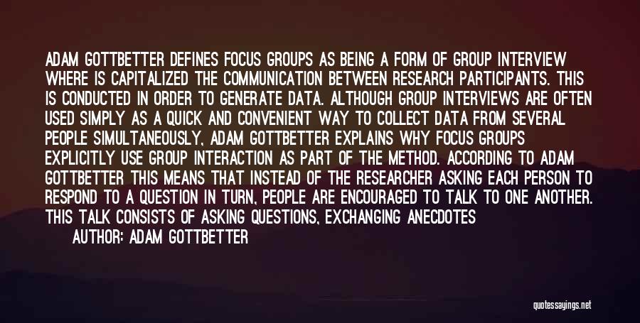 Adam Gottbetter Quotes: Adam Gottbetter Defines Focus Groups As Being A Form Of Group Interview Where Is Capitalized The Communication Between Research Participants.