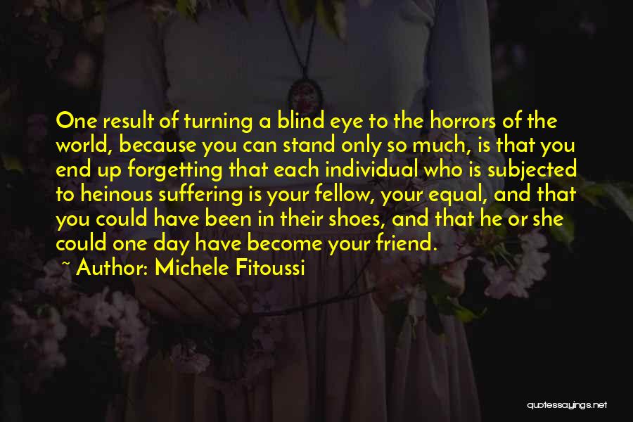 Michele Fitoussi Quotes: One Result Of Turning A Blind Eye To The Horrors Of The World, Because You Can Stand Only So Much,