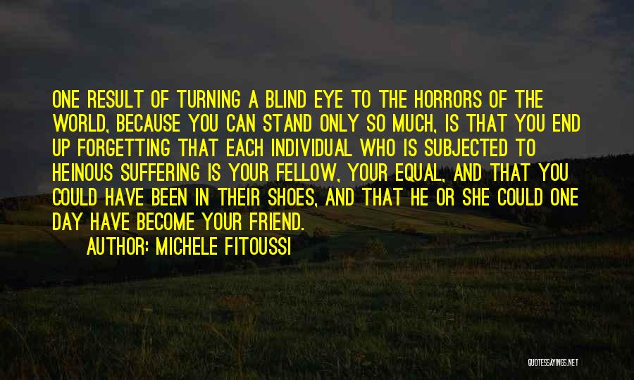 Michele Fitoussi Quotes: One Result Of Turning A Blind Eye To The Horrors Of The World, Because You Can Stand Only So Much,