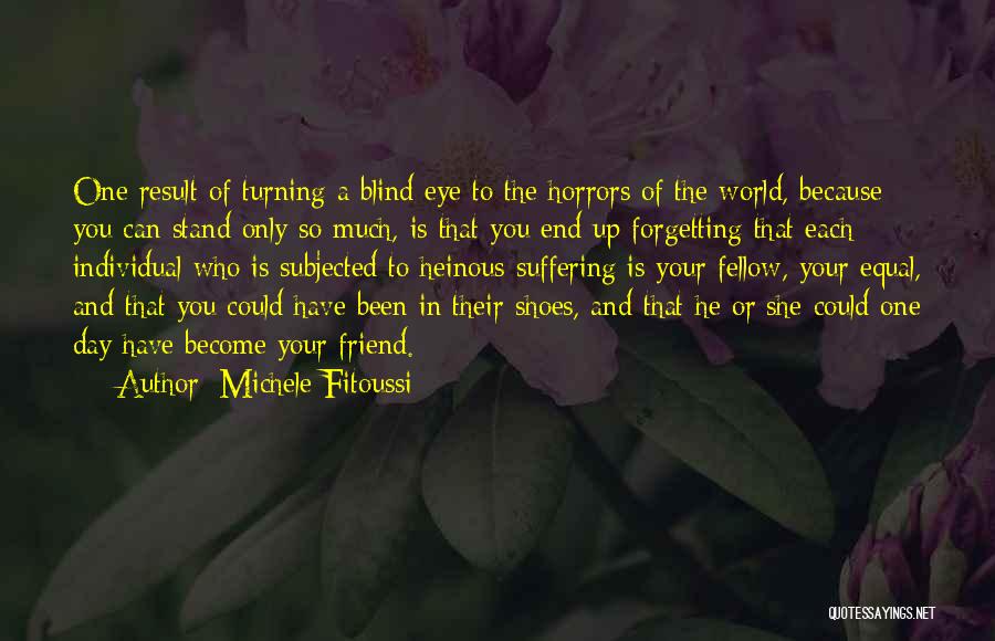 Michele Fitoussi Quotes: One Result Of Turning A Blind Eye To The Horrors Of The World, Because You Can Stand Only So Much,