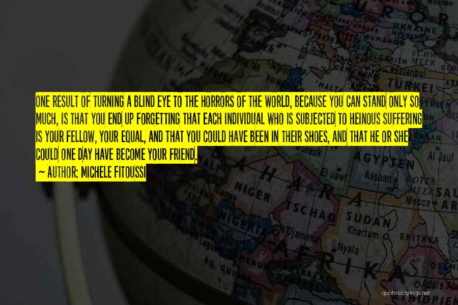 Michele Fitoussi Quotes: One Result Of Turning A Blind Eye To The Horrors Of The World, Because You Can Stand Only So Much,