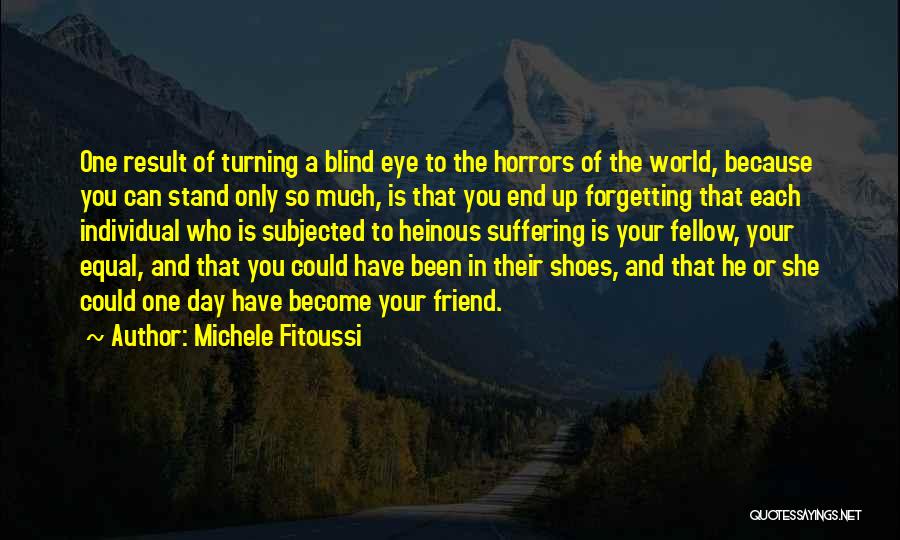 Michele Fitoussi Quotes: One Result Of Turning A Blind Eye To The Horrors Of The World, Because You Can Stand Only So Much,