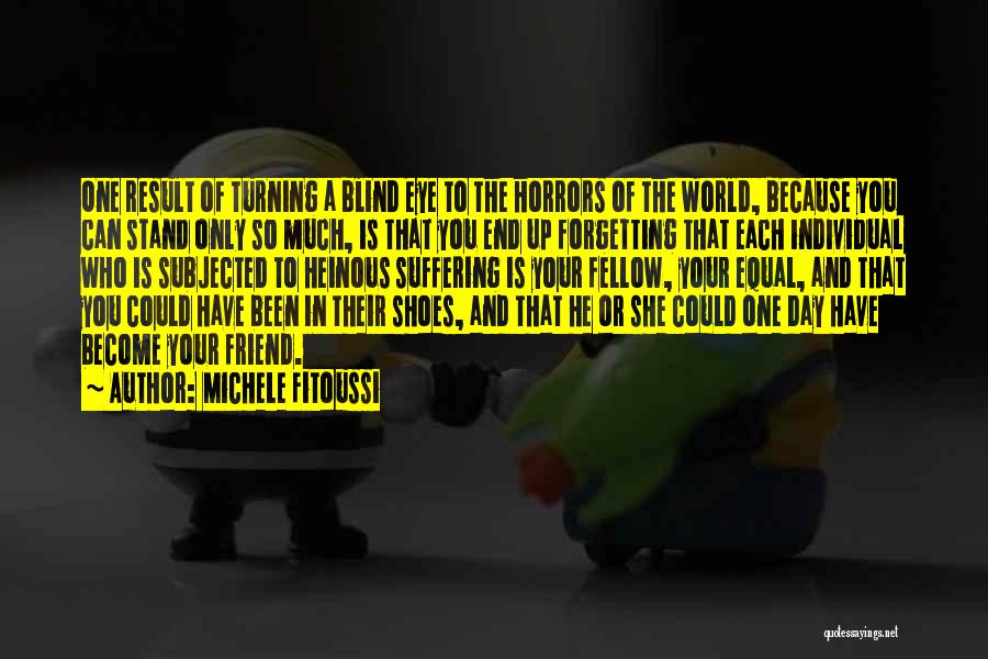 Michele Fitoussi Quotes: One Result Of Turning A Blind Eye To The Horrors Of The World, Because You Can Stand Only So Much,
