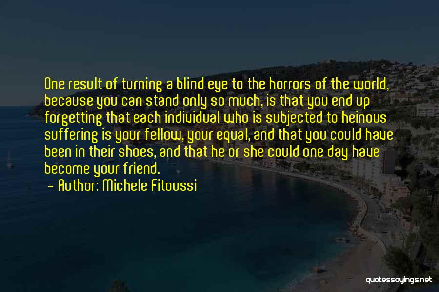 Michele Fitoussi Quotes: One Result Of Turning A Blind Eye To The Horrors Of The World, Because You Can Stand Only So Much,