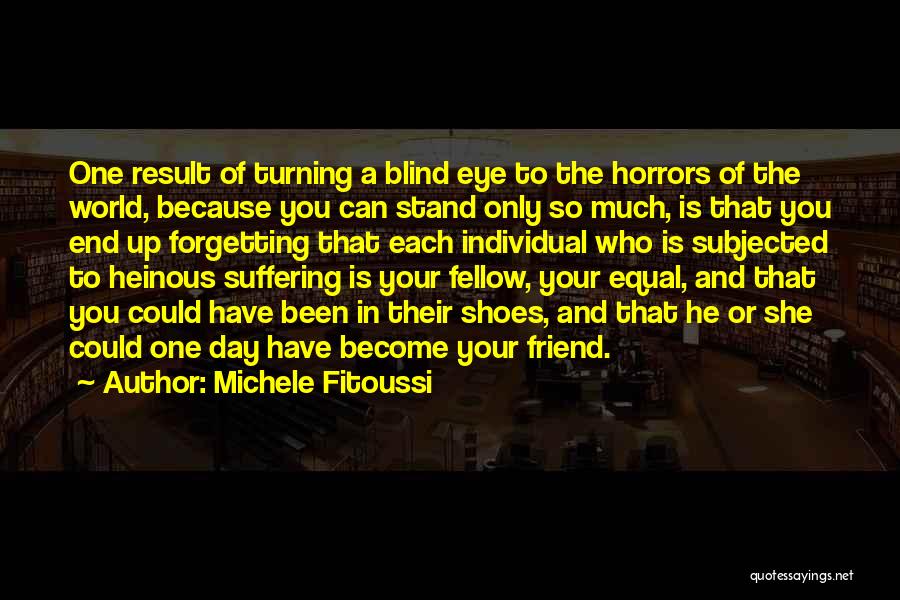 Michele Fitoussi Quotes: One Result Of Turning A Blind Eye To The Horrors Of The World, Because You Can Stand Only So Much,