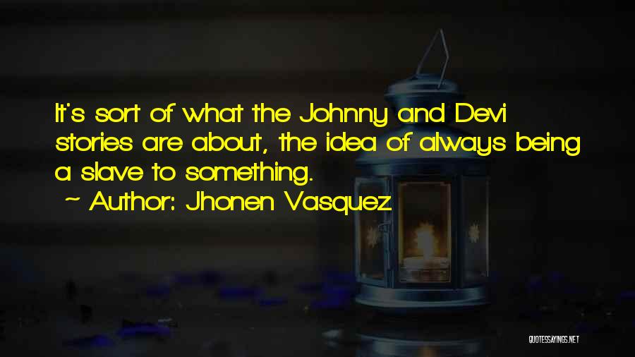 Jhonen Vasquez Quotes: It's Sort Of What The Johnny And Devi Stories Are About, The Idea Of Always Being A Slave To Something.