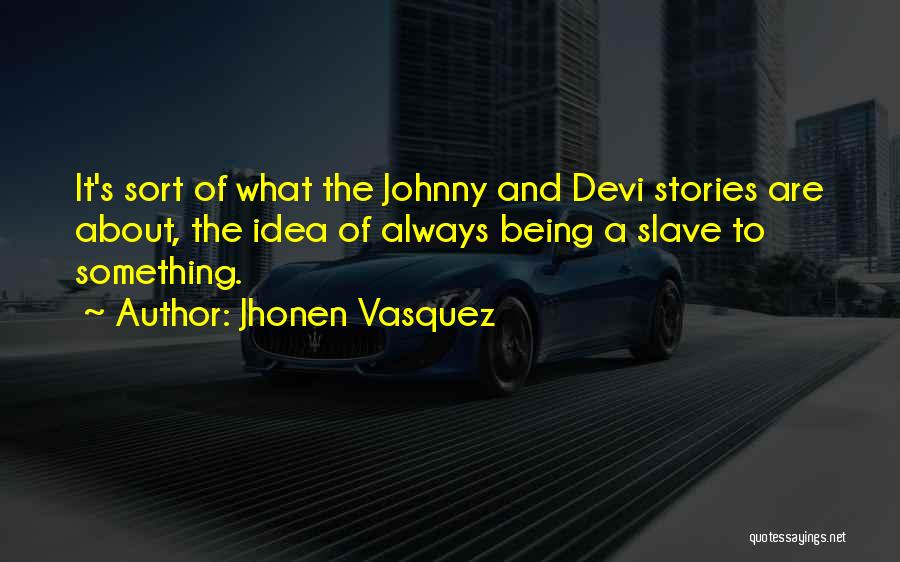 Jhonen Vasquez Quotes: It's Sort Of What The Johnny And Devi Stories Are About, The Idea Of Always Being A Slave To Something.