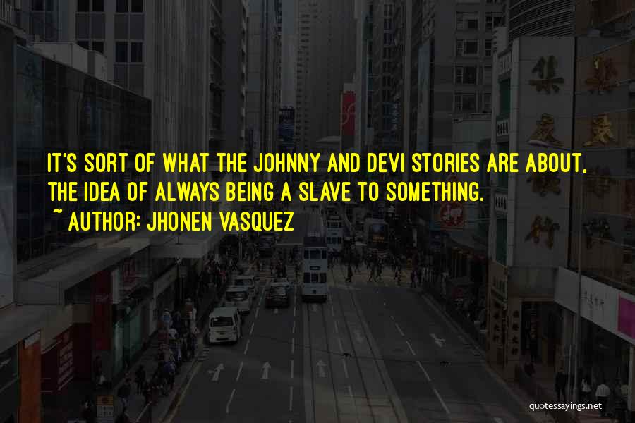 Jhonen Vasquez Quotes: It's Sort Of What The Johnny And Devi Stories Are About, The Idea Of Always Being A Slave To Something.