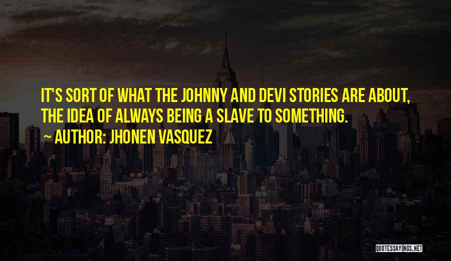 Jhonen Vasquez Quotes: It's Sort Of What The Johnny And Devi Stories Are About, The Idea Of Always Being A Slave To Something.