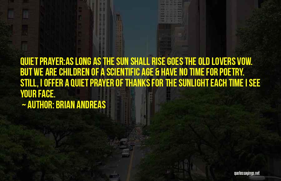 Brian Andreas Quotes: Quiet Prayer:as Long As The Sun Shall Rise Goes The Old Lovers Vow. But We Are Children Of A Scientific