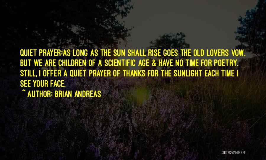 Brian Andreas Quotes: Quiet Prayer:as Long As The Sun Shall Rise Goes The Old Lovers Vow. But We Are Children Of A Scientific