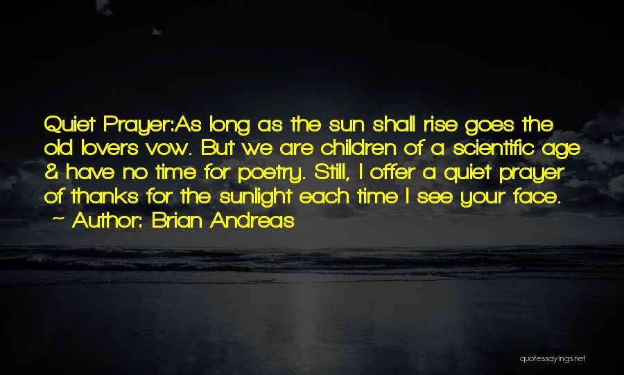 Brian Andreas Quotes: Quiet Prayer:as Long As The Sun Shall Rise Goes The Old Lovers Vow. But We Are Children Of A Scientific