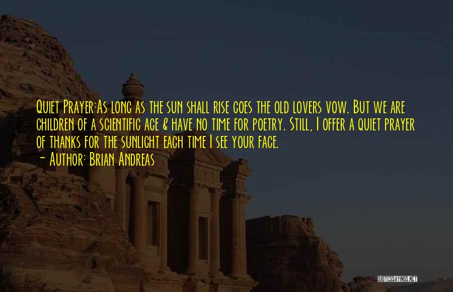 Brian Andreas Quotes: Quiet Prayer:as Long As The Sun Shall Rise Goes The Old Lovers Vow. But We Are Children Of A Scientific