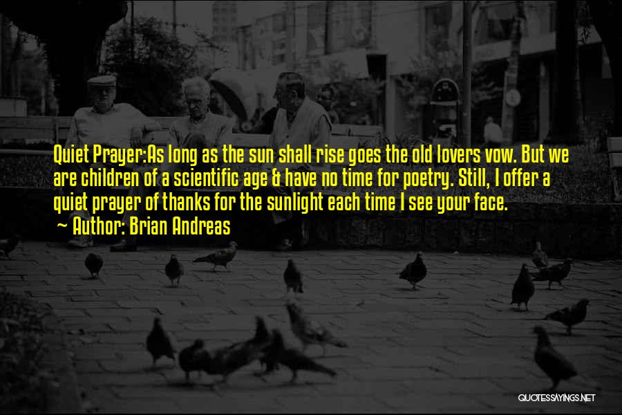 Brian Andreas Quotes: Quiet Prayer:as Long As The Sun Shall Rise Goes The Old Lovers Vow. But We Are Children Of A Scientific