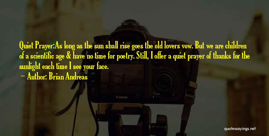 Brian Andreas Quotes: Quiet Prayer:as Long As The Sun Shall Rise Goes The Old Lovers Vow. But We Are Children Of A Scientific