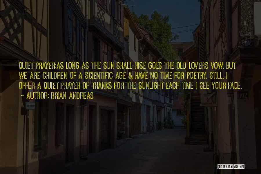 Brian Andreas Quotes: Quiet Prayer:as Long As The Sun Shall Rise Goes The Old Lovers Vow. But We Are Children Of A Scientific