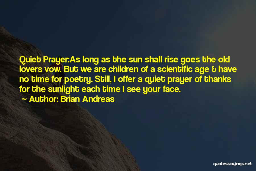 Brian Andreas Quotes: Quiet Prayer:as Long As The Sun Shall Rise Goes The Old Lovers Vow. But We Are Children Of A Scientific