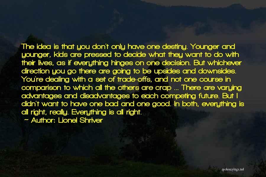 Lionel Shriver Quotes: The Idea Is That You Don't Only Have One Destiny. Younger And Younger, Kids Are Pressed To Decide What They